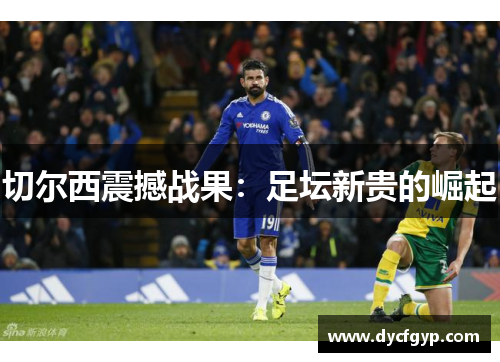 切尔西震撼战果：足坛新贵的崛起