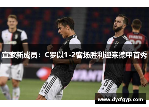 宜家新成员：C罗以1-2客场胜利迎来德甲首秀