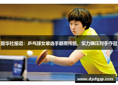 新华社报道：乒乓球女单选手颠覆传统，实力碾压对手夺冠