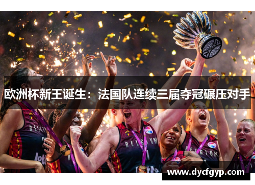 欧洲杯新王诞生：法国队连续三届夺冠碾压对手