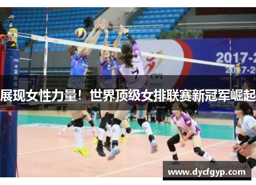 展现女性力量！世界顶级女排联赛新冠军崛起