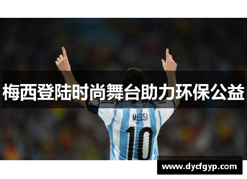 梅西登陆时尚舞台助力环保公益